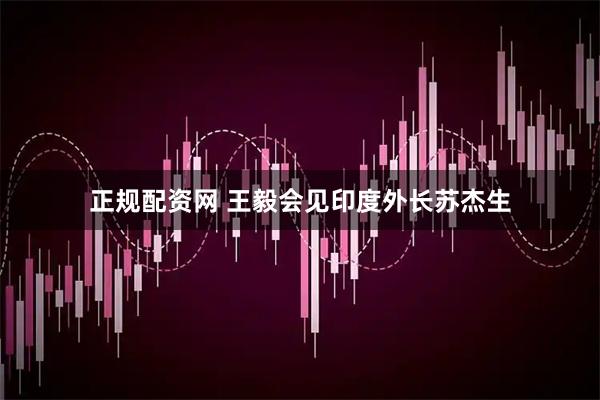 正规配资网 王毅会见印度外长苏杰生